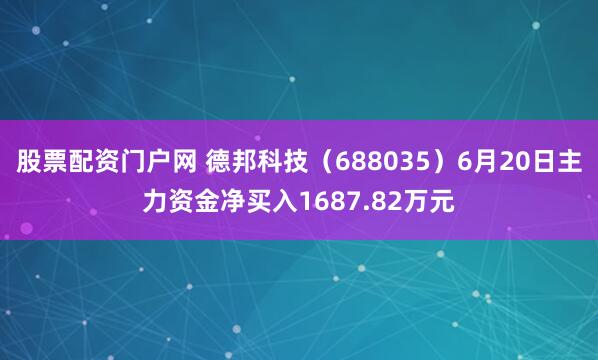 股票配资门户网 德邦科技（688035）6月20日主力资金净买入1687.82万元
