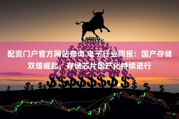 配资门户官方网站查询 电子行业周报：国产存储双雄崛起，存储芯片国产化持续进行