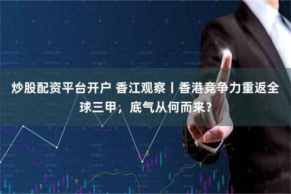 炒股配资平台开户 香江观察丨香港竞争力重返全球三甲，底气从何而来？