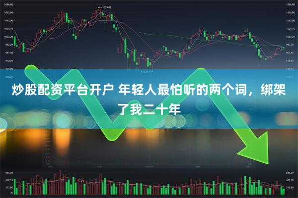 炒股配资平台开户 年轻人最怕听的两个词，绑架了我二十年