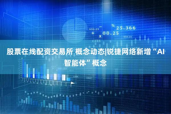 股票在线配资交易所 概念动态|锐捷网络新增“AI智能体”概念