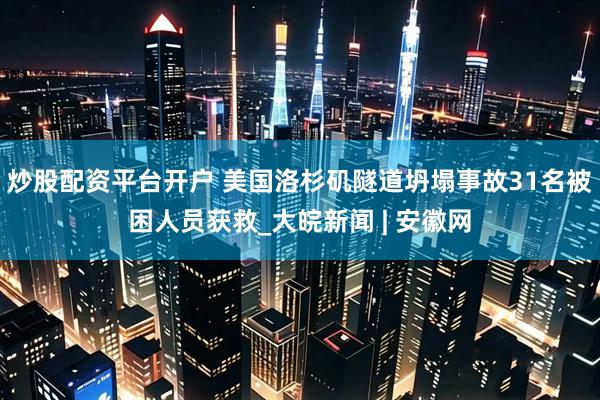 炒股配资平台开户 美国洛杉矶隧道坍塌事故31名被困人员获救_大皖新闻 | 安徽网