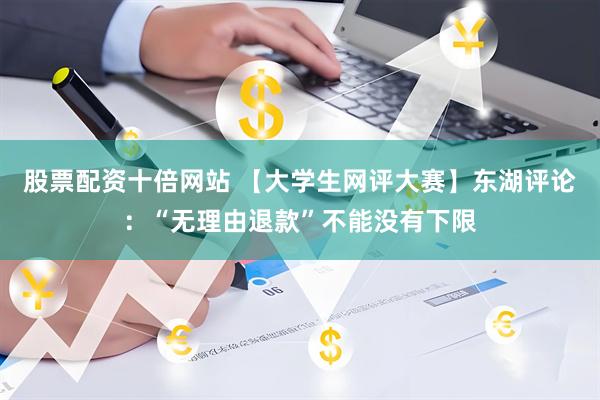 股票配资十倍网站 【大学生网评大赛】东湖评论：“无理由退款”不能没有下限