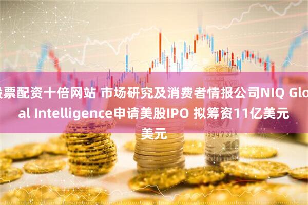 股票配资十倍网站 市场研究及消费者情报公司NIQ Global Intelligence申请美股IPO 拟筹资11亿美元