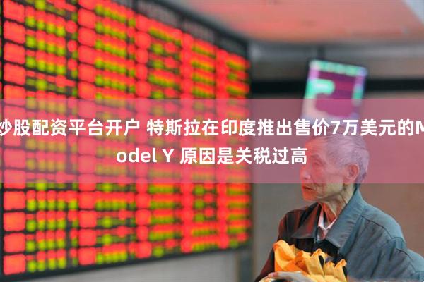 炒股配资平台开户 特斯拉在印度推出售价7万美元的Model Y 原因是关税过高