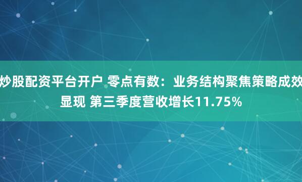 炒股配资平台开户 零点有数：业务结构聚焦策略成效显现 第三季度营收增长11.75%