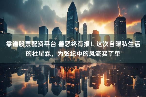 靠谱股票配资平台 善恶终有报！这次自曝私生活的杜星霖，为张纪中的风流买了单