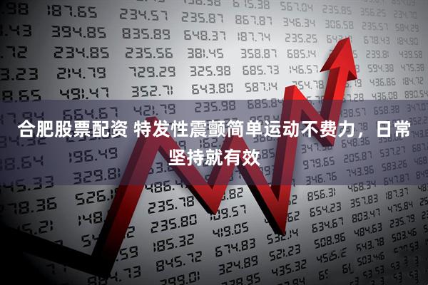 合肥股票配资 特发性震颤简单运动不费力，日常坚持就有效