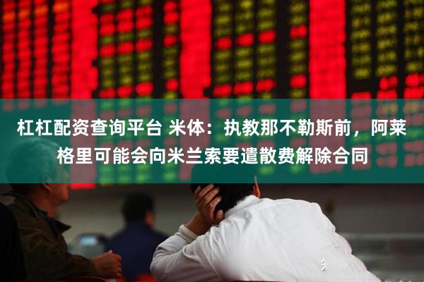 杠杠配资查询平台 米体：执教那不勒斯前，阿莱格里可能会向米兰索要遣散费解除合同